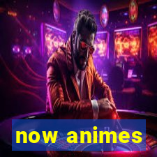 now animes